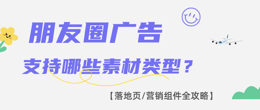 朋友圈广告支持哪些素材类型？落地页/营销组件全攻略