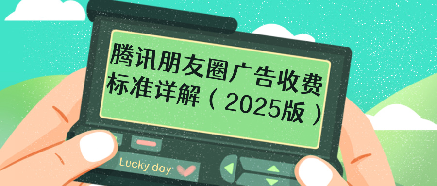 腾讯朋友圈广告收费标准详解（2025版）